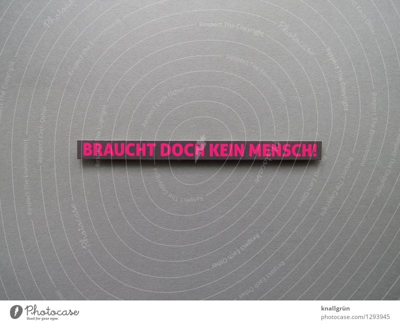 BRAUCHT DOCH KEIN MENSCH! Schriftzeichen Schilder & Markierungen Kommunizieren eckig grau rosa Gefühle Stimmung Enttäuschung Farbfoto Studioaufnahme