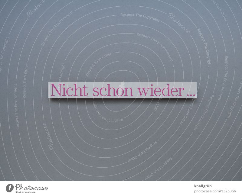 Nicht schon wieder... Schriftzeichen Schilder & Markierungen Kommunizieren grau rosa weiß Gefühle Stimmung Überraschung Enttäuschung Ärger Erwartung Sorge