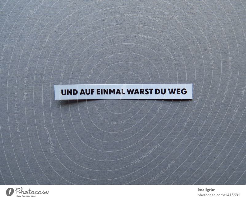 UND AUF EINMAL WARST DU WEG Schriftzeichen Schilder & Markierungen Kommunizieren eckig grau schwarz weiß Gefühle Stimmung Liebe trösten Traurigkeit Sorge Trauer