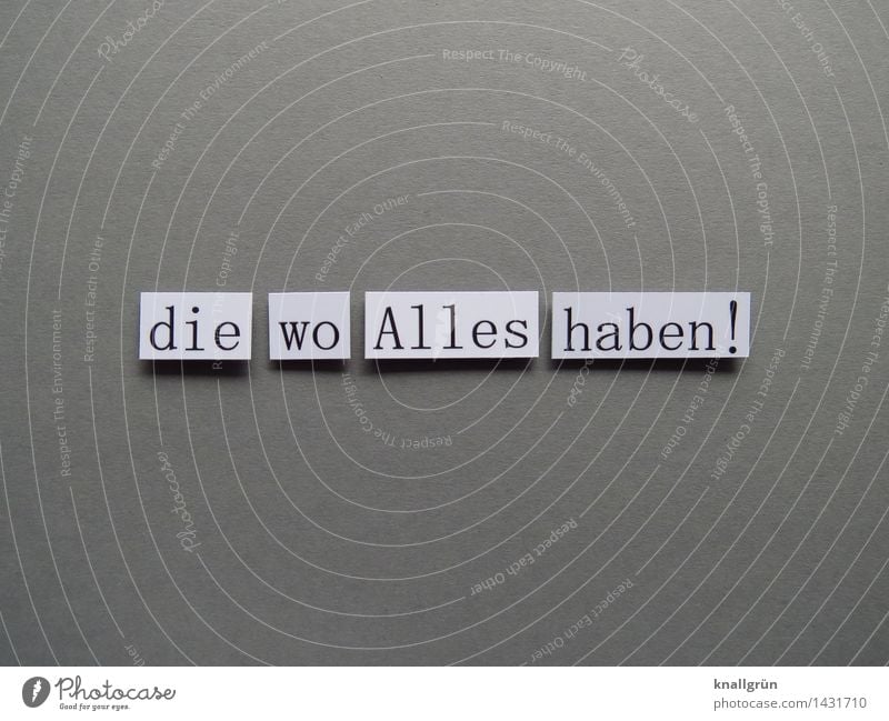 die wo Alles haben! Schriftzeichen Schilder & Markierungen Kommunizieren eckig Gefühle Stimmung Enttäuschung Neid Gier Ungerechtigkeit Hemmungslosigkeit Wut