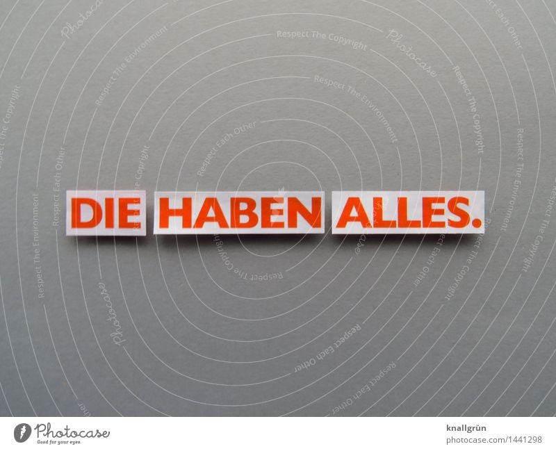 DIE HABEN ALLES. Schriftzeichen Schilder & Markierungen Kommunizieren eckig grau orange weiß Gefühle Stimmung Neid Gier Ungerechtigkeit Enttäuschung Farbfoto