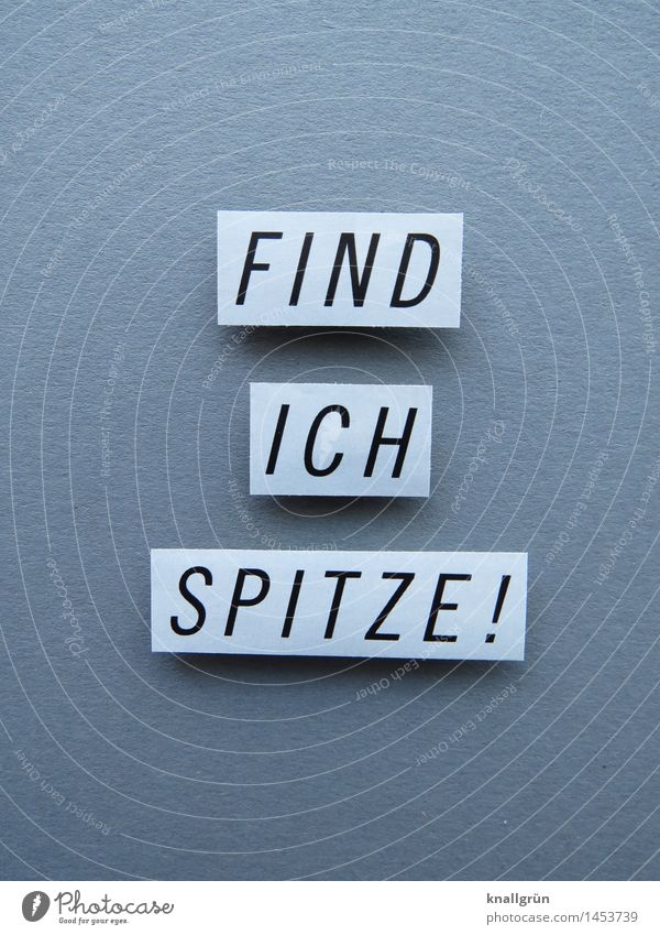 FIND ICH SPITZE! Schriftzeichen Schilder & Markierungen Kommunizieren eckig grau schwarz weiß Gefühle Stimmung Freude Glück Fröhlichkeit Begeisterung