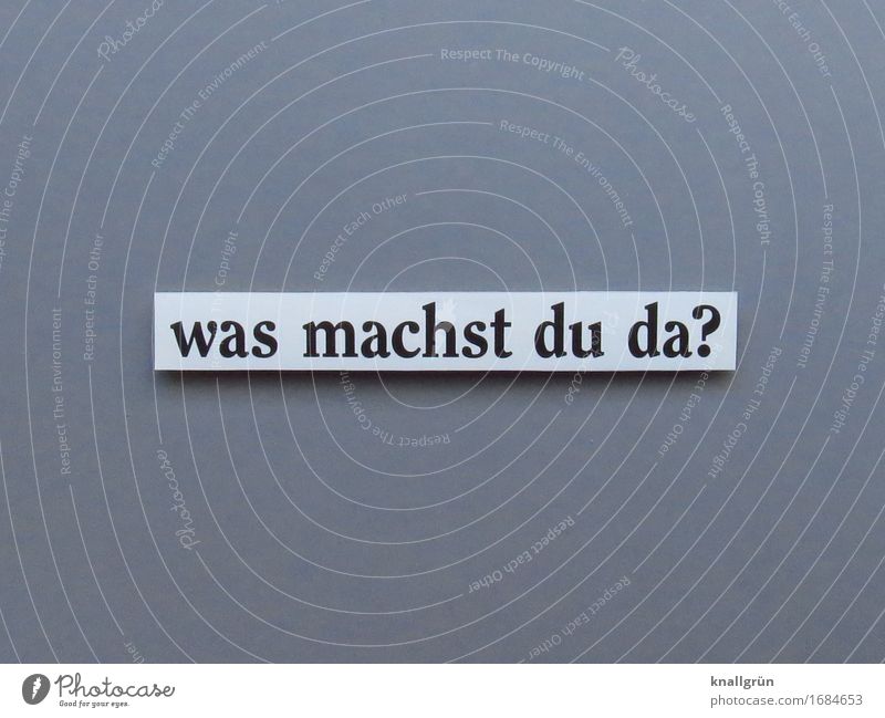 was machst du da? Schriftzeichen Schilder & Markierungen Kommunizieren machen eckig grau schwarz weiß Gefühle Stimmung Wachsamkeit Neugier Interesse