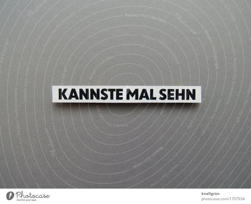 KANNSTE MAL SEHN Schriftzeichen Schilder & Markierungen Kommunizieren Blick eckig grau schwarz weiß Gefühle Zufriedenheit Neugier Überraschung Farbfoto