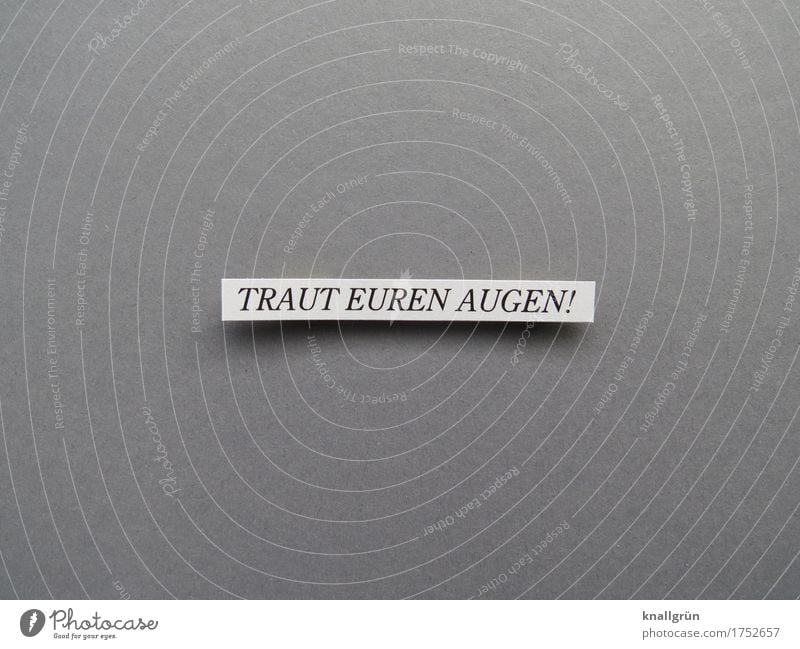 TRAUT EUREN AUGEN! Schriftzeichen Schilder & Markierungen Kommunizieren eckig grau schwarz weiß Gefühle Begeisterung Vertrauen Wachsamkeit Wahrheit authentisch