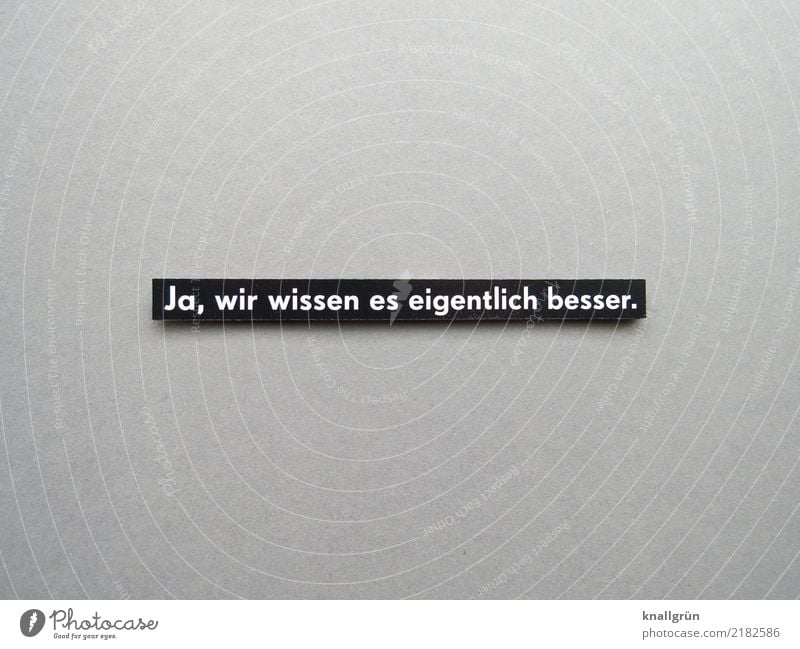 Ja, wir wissen es eigentlich besser. Schriftzeichen Schilder & Markierungen Kommunizieren grau schwarz weiß Gefühle Stimmung gewissenhaft Vorsicht vernünftig