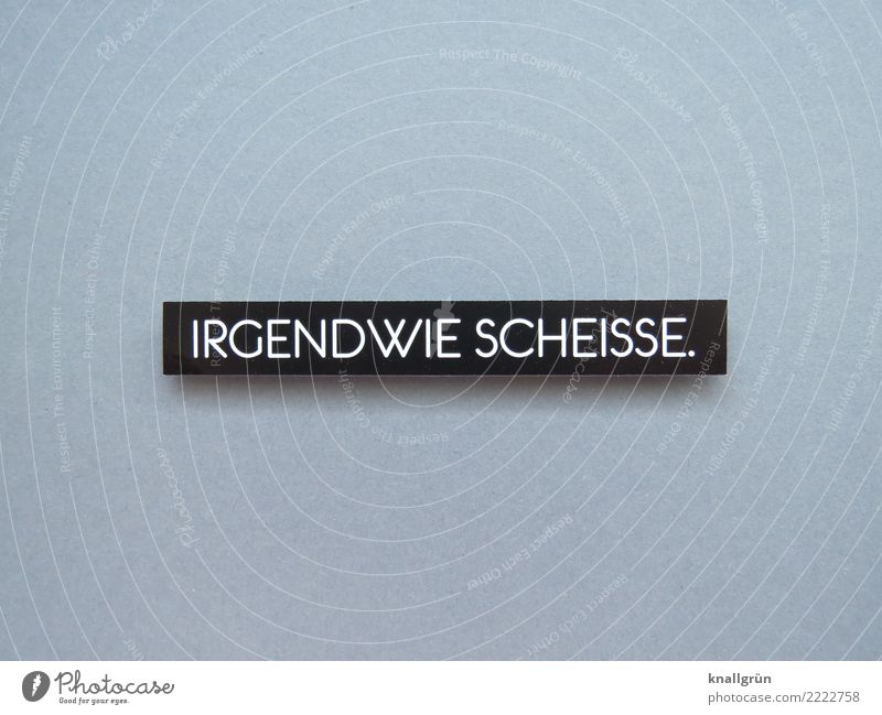 IRGENDWIE SCHEISSE. Schriftzeichen Schilder & Markierungen Kommunizieren Aggression eckig grau schwarz weiß Gefühle Stimmung Ehrlichkeit Neugier Verzweiflung