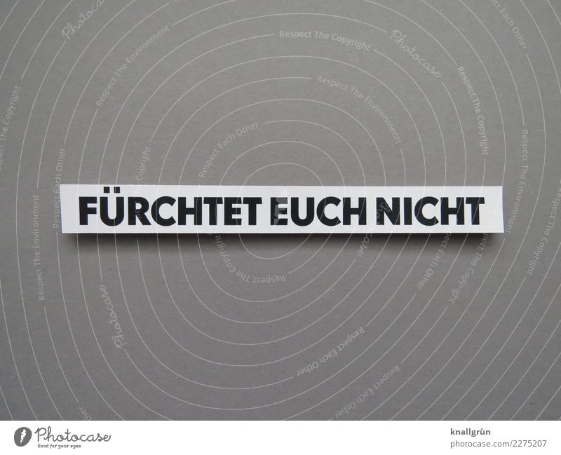 FÜRCHTET EUCH NICHT Schriftzeichen Schilder & Markierungen Kommunizieren eckig grau schwarz weiß Gefühle Optimismus Vertrauen Schutz Geborgenheit Güte trösten