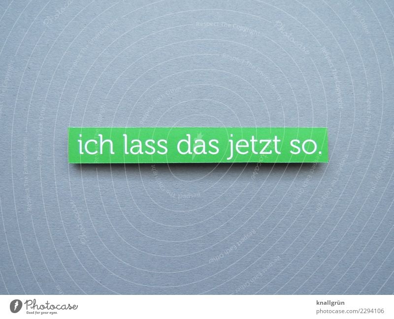 ich lass das jetzt so. Schriftzeichen Schilder & Markierungen Kommunizieren grau grün weiß Gefühle Zufriedenheit Akzeptanz Gelassenheit Entschlossenheit