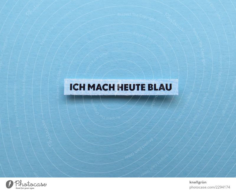 ICH MACH HEUTE BLAU Schriftzeichen Schilder & Markierungen Kommunizieren blau schwarz weiß Gefühle Vorfreude Coolness Gelassenheit Unlust dumm Trägheit bequem