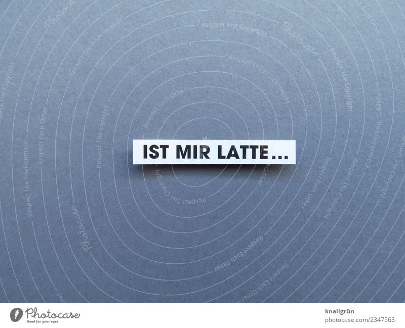 IST MIR LATTE... Schriftzeichen Schilder & Markierungen Kommunizieren grau schwarz weiß Gefühle Stimmung Coolness Gelassenheit Hochmut ignorant Langeweile