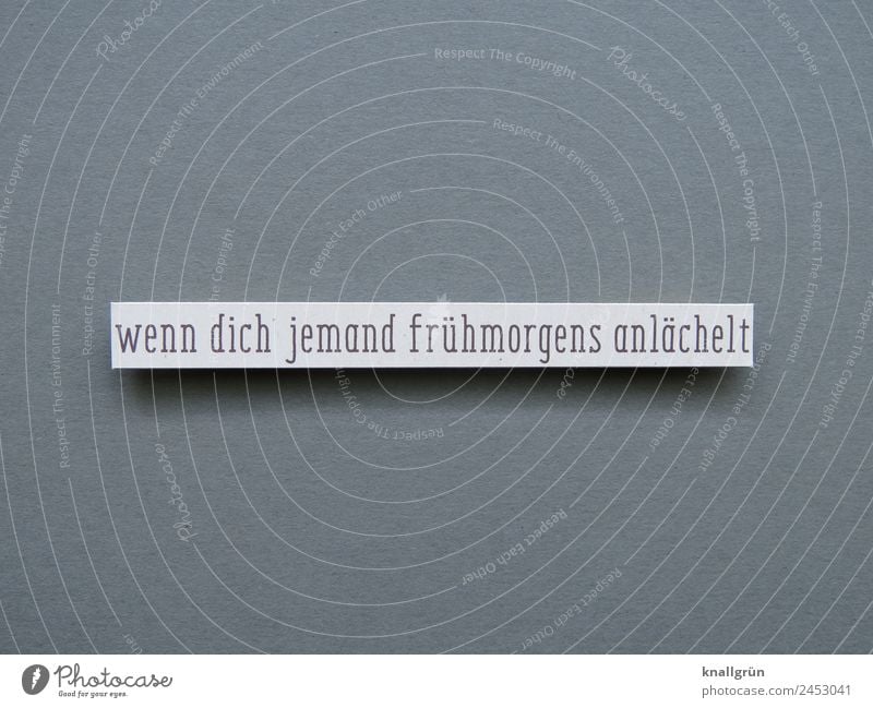 wenn dich jemand frühmorgens anlächelt Schriftzeichen Schilder & Markierungen Kommunizieren Zusammensein grau weiß Gefühle Glück Zufriedenheit Vertrauen