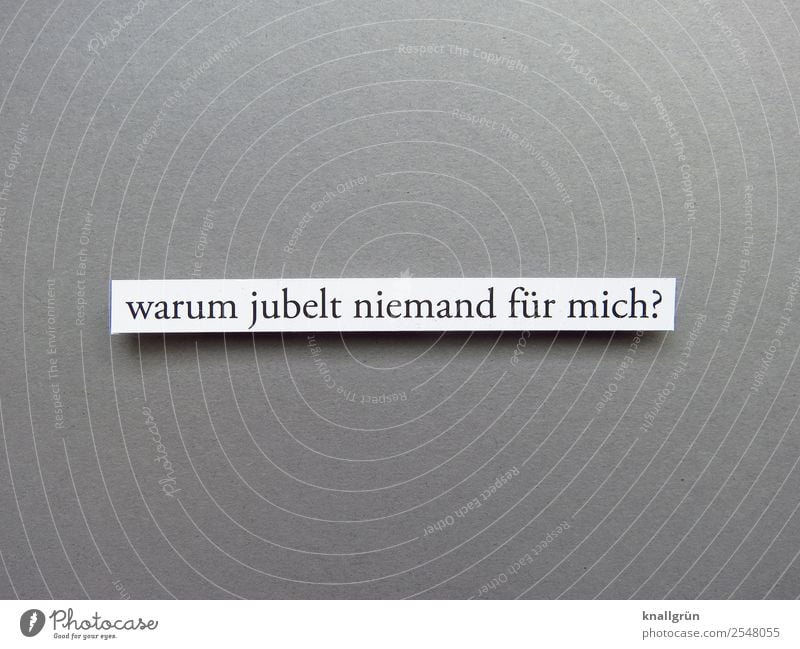 warum jubelt niemand für mich? Schriftzeichen Schilder & Markierungen Kommunizieren grau schwarz weiß Gefühle Neugier Interesse Traurigkeit Enttäuschung