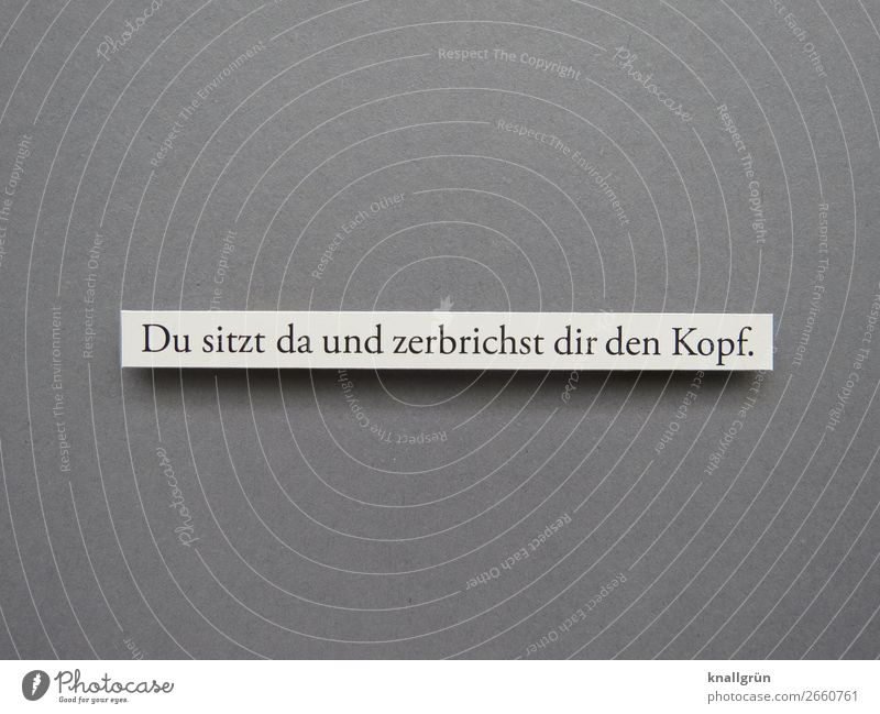 Du sitzt da und zerbrichst dir den Kopf. Schriftzeichen Schilder & Markierungen Denken Kommunizieren grau weiß Gefühle Traurigkeit Sorge Verzweiflung Ärger