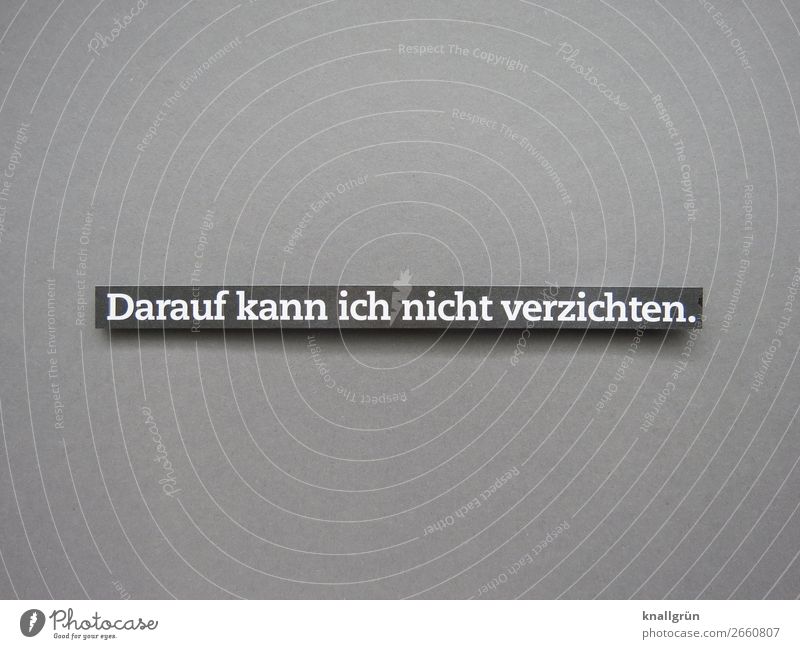 Darauf kann ich nicht verzichten. anspruchsvoll Wohlstandsgesellschaft Überfluss Luxus must have Konsum Buchstaben Wort Satz Sprache Letter Schriftzeichen