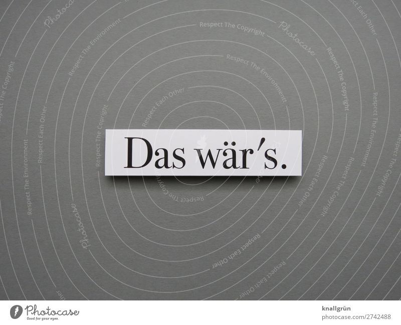 Das wär‘s. Schriftzeichen Schilder & Markierungen Kommunizieren grau schwarz weiß Gefühle Zufriedenheit Akzeptanz Neugier Ende Entschlossenheit Termin & Datum