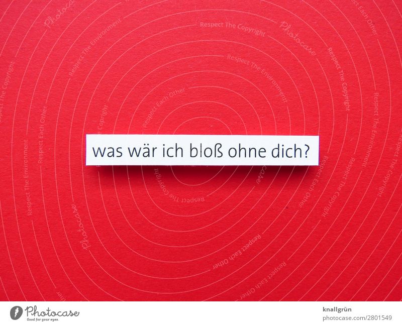 was wär ich bloß ohne dich? Schriftzeichen Schilder & Markierungen Kommunizieren rot weiß Gefühle Glück Zufriedenheit Lebensfreude Geborgenheit Sympathie