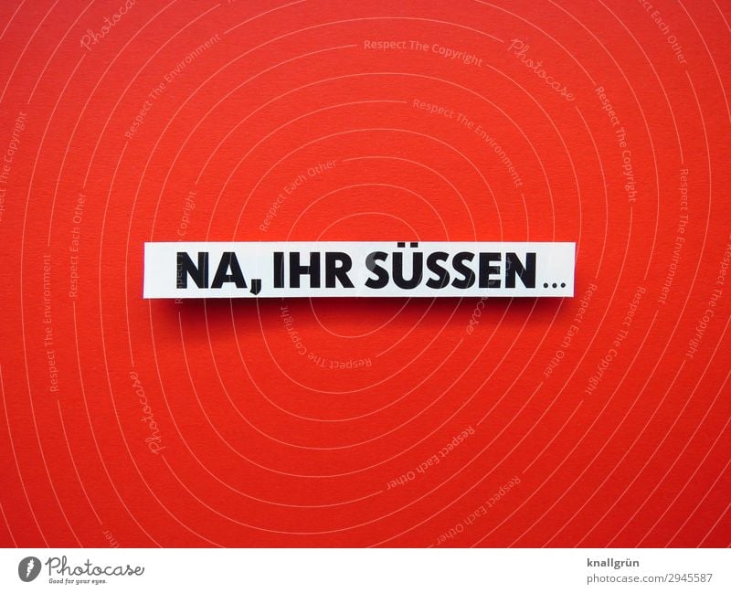 NA, IHR SÜSSEN... Schriftzeichen Schilder & Markierungen Kommunizieren Freundlichkeit rot schwarz weiß Gefühle Stimmung Freude Sympathie Freundschaft