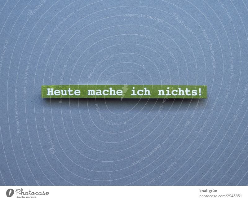 Heute mache ich nichts! Schriftzeichen Schilder & Markierungen Kommunizieren machen grau grün weiß Gefühle Glück Vorfreude Gelassenheit ruhig Neugier anstrengen