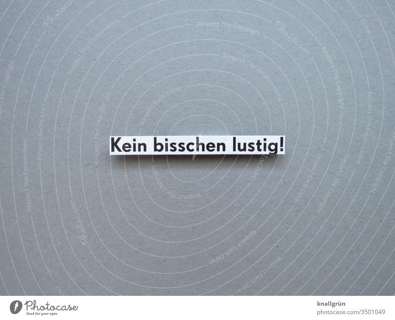 Kein bisschen lustig! ernst traurig Verzweiflung Gefühle Buchstaben Wort Satz Typographie Text Lateinisches Alphabet Letter Kommunikation Sprache