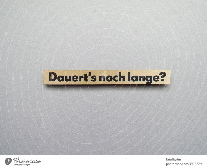 Dauert‘s noch lange? Ungeduld Zeit Zukunft Zeitraum Erwartung genervt Desinteresse Langeweile Buchstaben Wort Satz Text Typographie Sprache Schriftzeichen