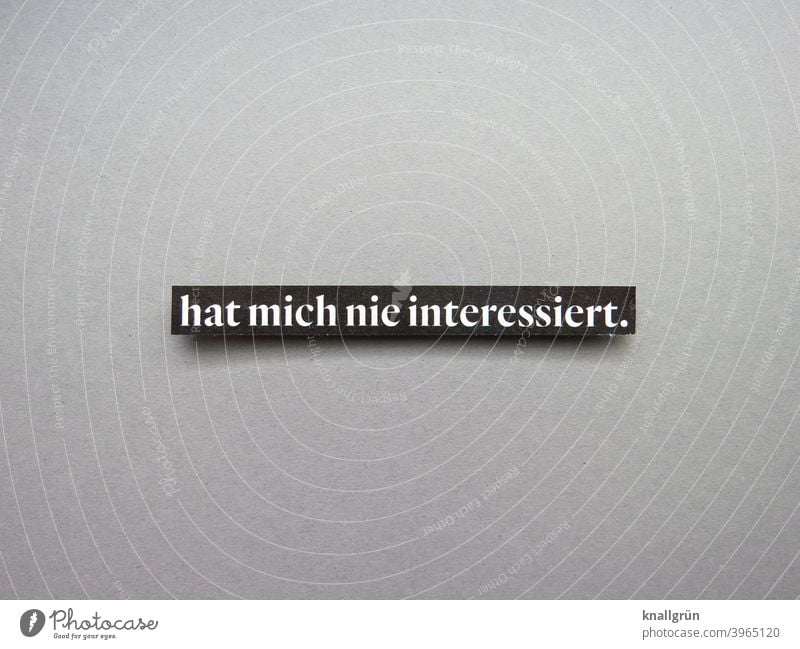 Hat mich nie interessiert. Desinteresse gelangweilt Gefühle Stimmung Ablehnung Buchstaben Wort Satz Letter Text Typographie Menschenleer Lateinisches Alphabet