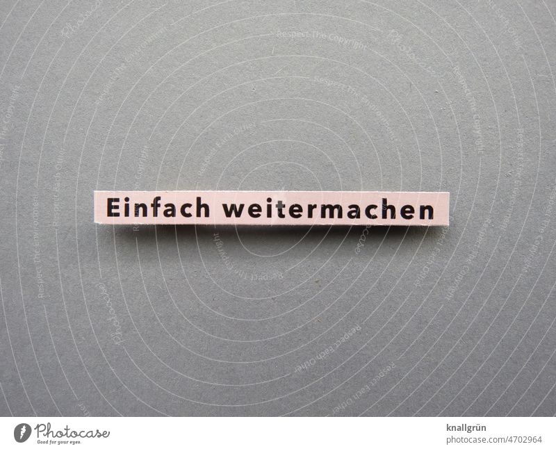 Einfach weitermachen Ausdauer geduldig Zeit Zukunft Beständigkeit beobachten Gelassenheit ruhig Erwartung Stimmung Buchstaben Wort Satz Sprache Text Typographie