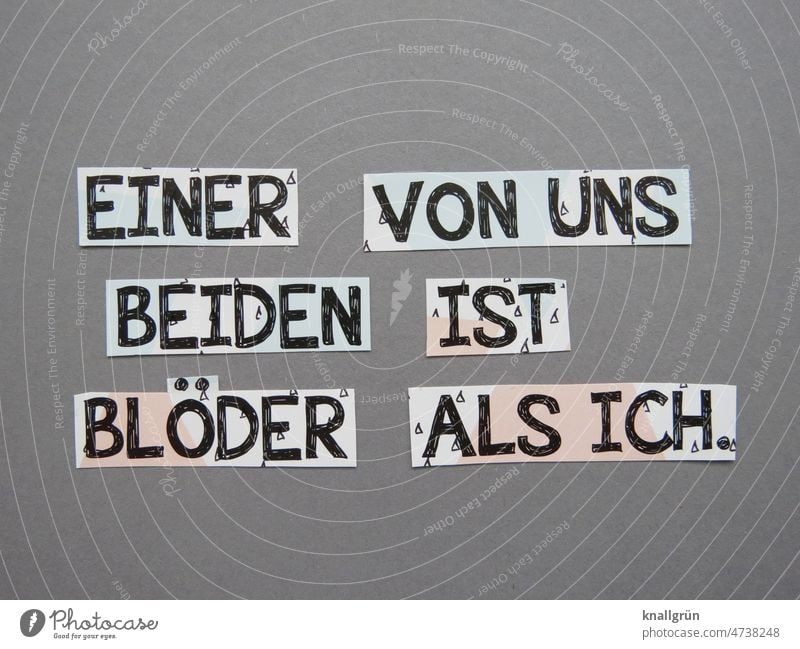 Einer von uns beiden ist blöder als ich. Spruch lustig Witz Kommunizieren Kommunikation Mitteilung Sprache Typographie Schriftzeichen Buchstaben Text