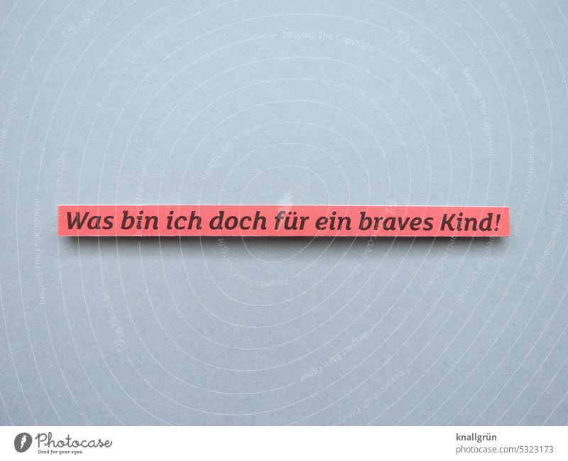 Was bin ich doch für ein braves Kind! loben Erziehung Kindheit Ironie benehmen Kindererziehung lieb Erwartung Selbsteinschätzung Buchstaben Wort Satz Letter