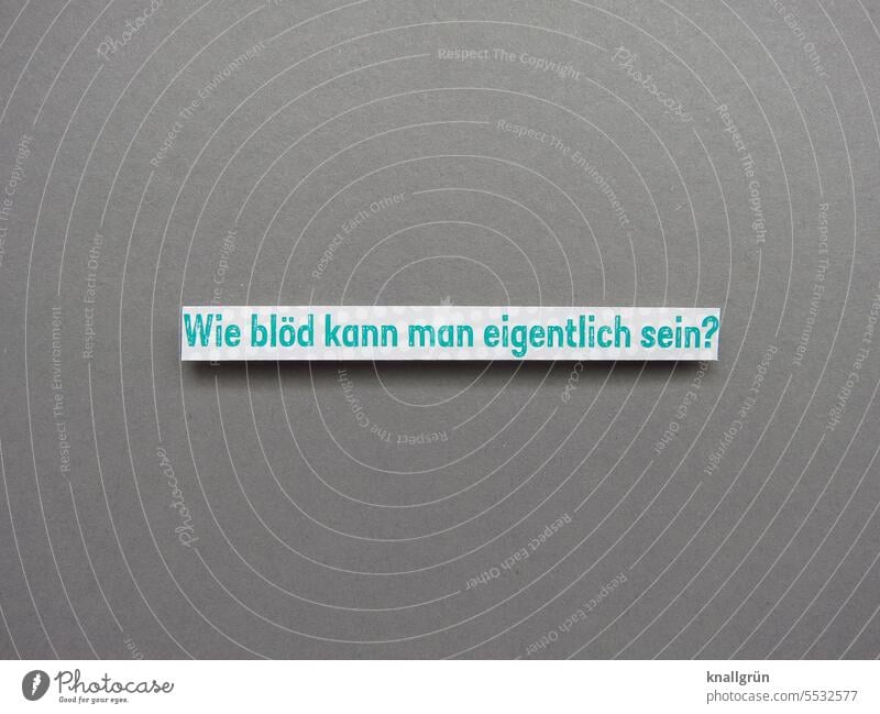 Wie blöd kann man eigentlich sein? Fragen Fragezeichen gereizt Unverständnis genervt ratlos Rätsel Irritation Ärger nervig unsicher fassungslos Sorge