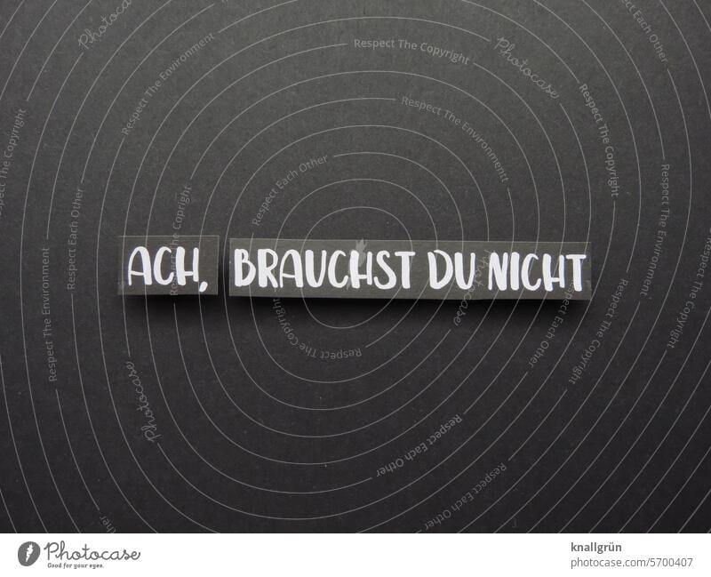 Ach, brauchst du nicht Ablehnung Text abweisend Schriftzeichen Wort Buchstaben Mitteilung Gefühle Menschenleer nein Farbfoto Kommunikation Typographie