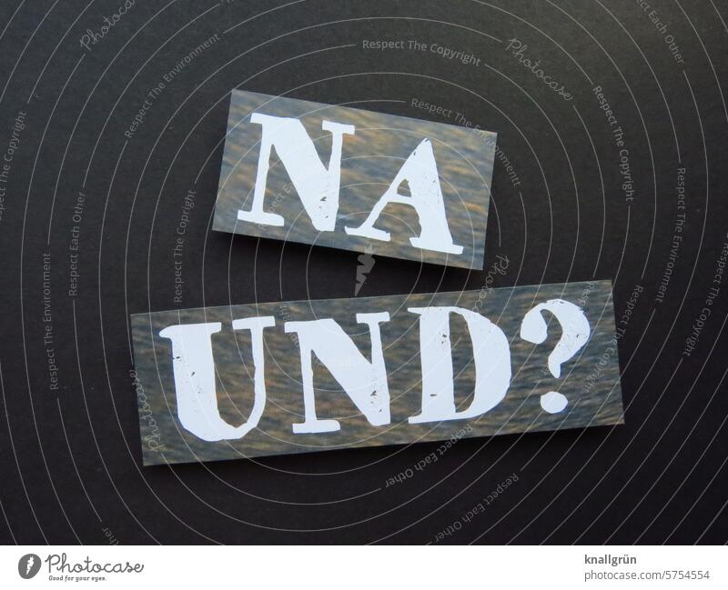 Na und? na und? Text Gleichgültigkeit egal Desinteresse Coolness Gefühle Stimmung Fragen Kommunizieren Farbfoto Schilder & Markierungen Schriftzeichen