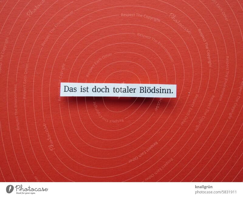 Das ist doch totaler Blödsinn. Text unzufrieden Streit meckern Gefühle Aufregung dagegen sein Wort Konflikt & Streit Printmedien Druckschrift Schriftbild