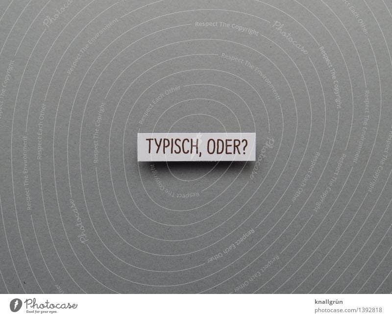 TYPICAL, RIGHT? Characters Signs and labeling Communicate Sharp-edged Cliche Gray White Emotions Moody Expectation Boredom Tradition Characteristic Colour photo