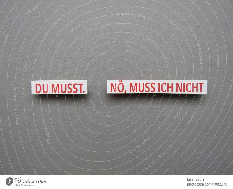 You have to. Nope, I don't. Freedom Compulsion Resistance Position Opinion Emotions disagree Word Characters Text Letters (alphabet) Typography communication